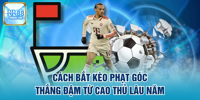 Cách Bắt Kèo Phạt Góc Thắng Đậm Từ Cao Thủ Lâu Năm