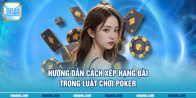 Hướng dẫn cách xếp hạng bài trong luật chơi Poker