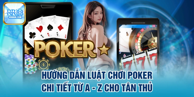Hướng Dẫn Luật Chơi Poker Chi Tiết Từ A - Z Cho Tân Thủ