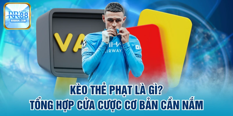 Kèo Thẻ Phạt Là Gì? Tổng Hợp Cửa Cược Cơ Bản Cần Nắm